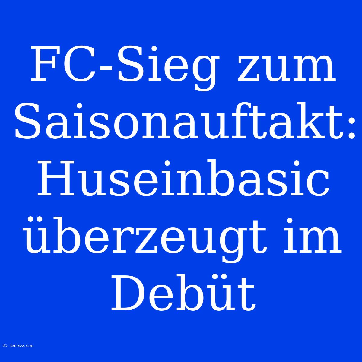 FC-Sieg Zum Saisonauftakt: Huseinbasic Überzeugt Im Debüt