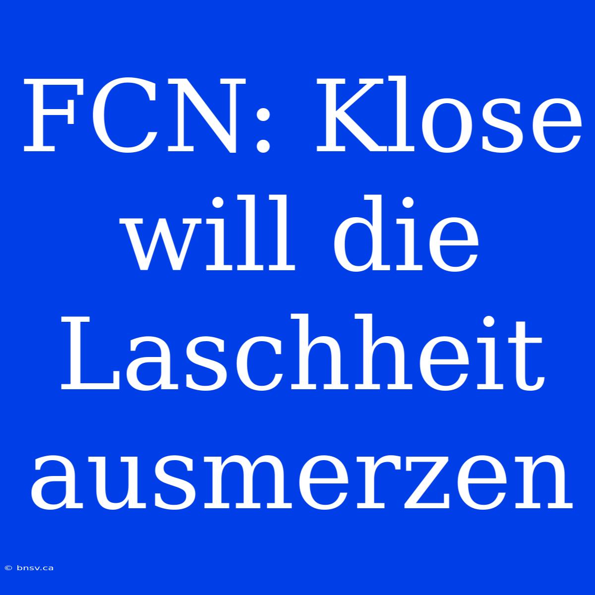 FCN: Klose Will Die Laschheit Ausmerzen