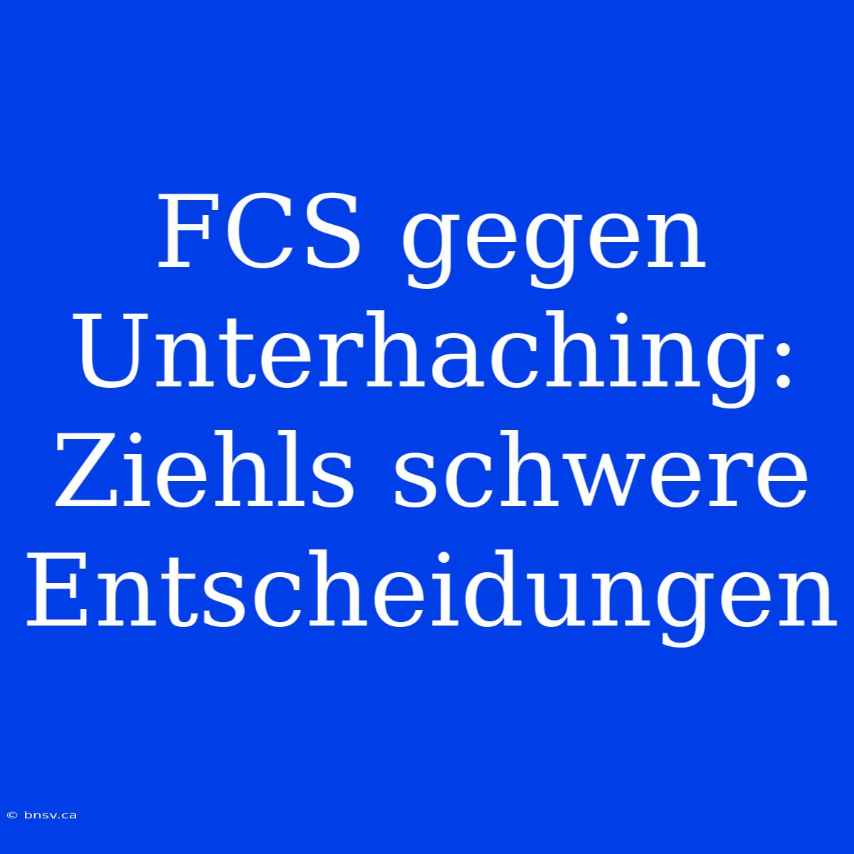 FCS Gegen Unterhaching: Ziehls Schwere Entscheidungen