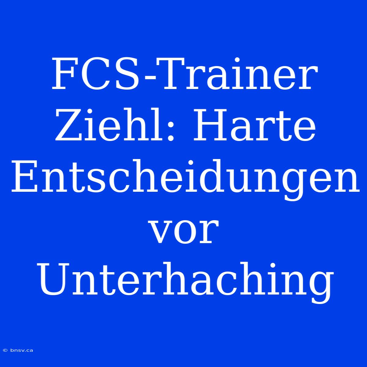 FCS-Trainer Ziehl: Harte Entscheidungen Vor Unterhaching