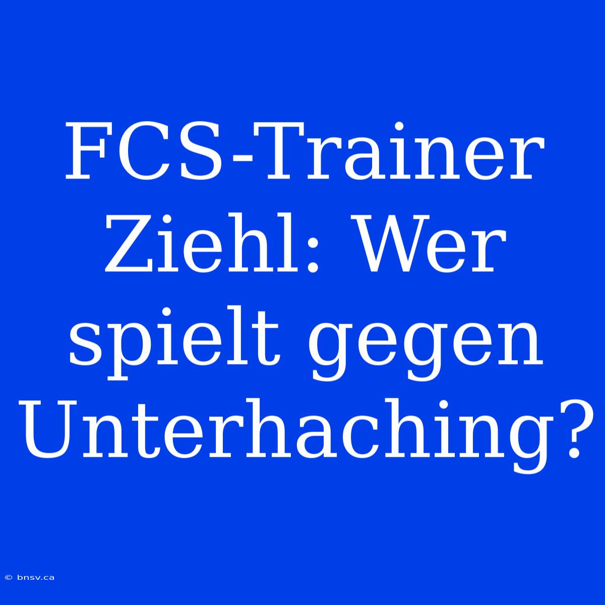 FCS-Trainer Ziehl: Wer Spielt Gegen Unterhaching?