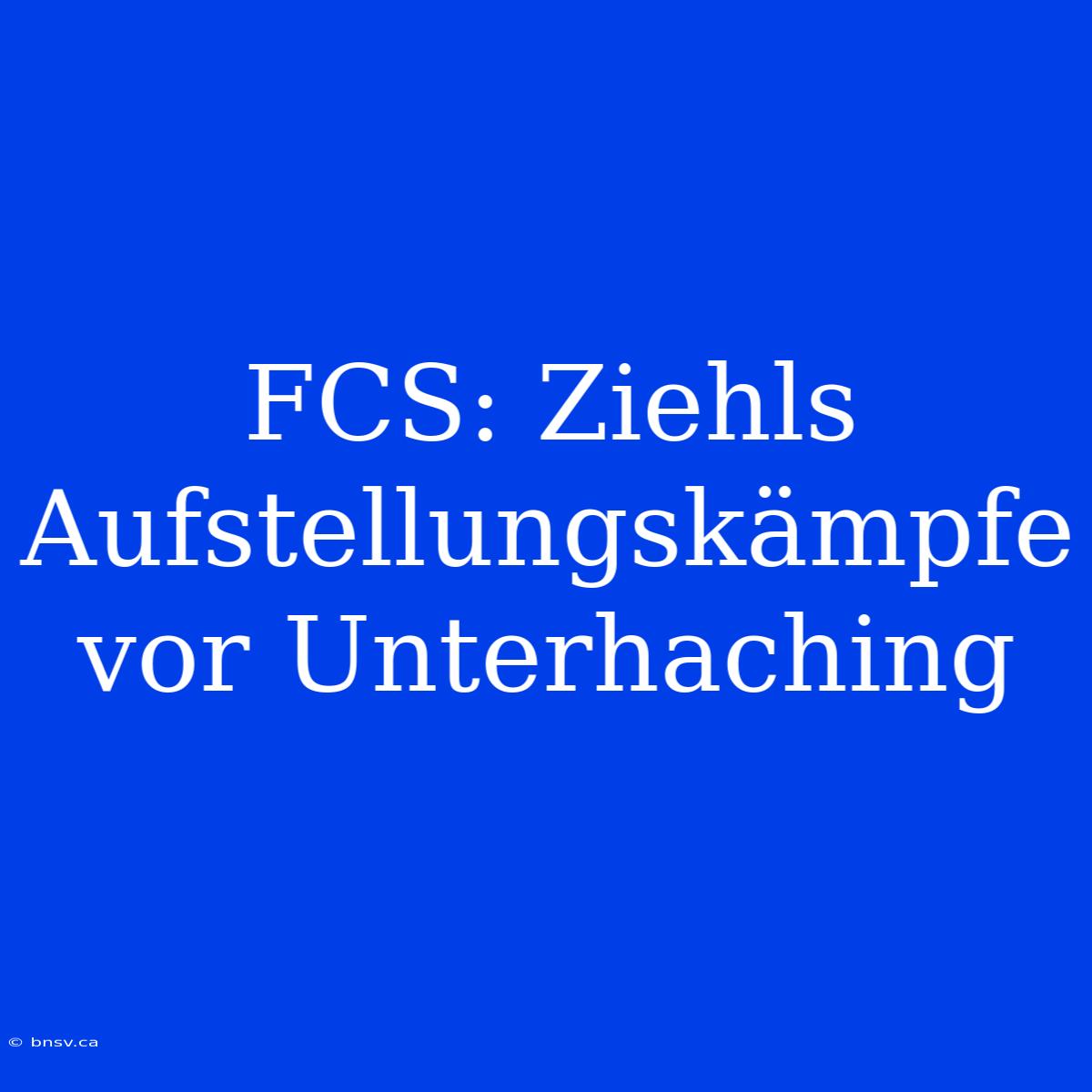 FCS: Ziehls Aufstellungskämpfe Vor Unterhaching