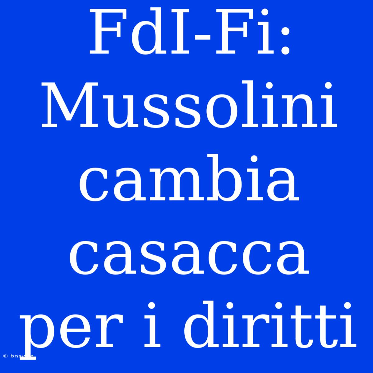 FdI-Fi: Mussolini Cambia Casacca Per I Diritti