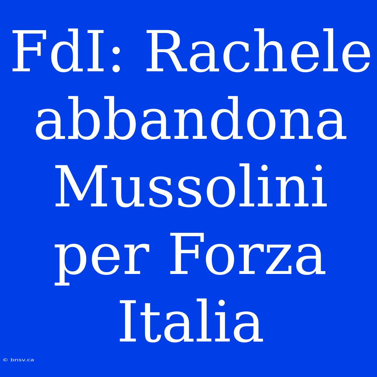 FdI: Rachele Abbandona Mussolini Per Forza Italia