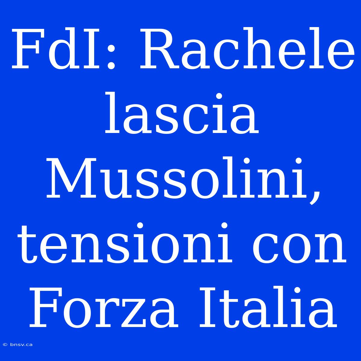 FdI: Rachele Lascia Mussolini, Tensioni Con Forza Italia