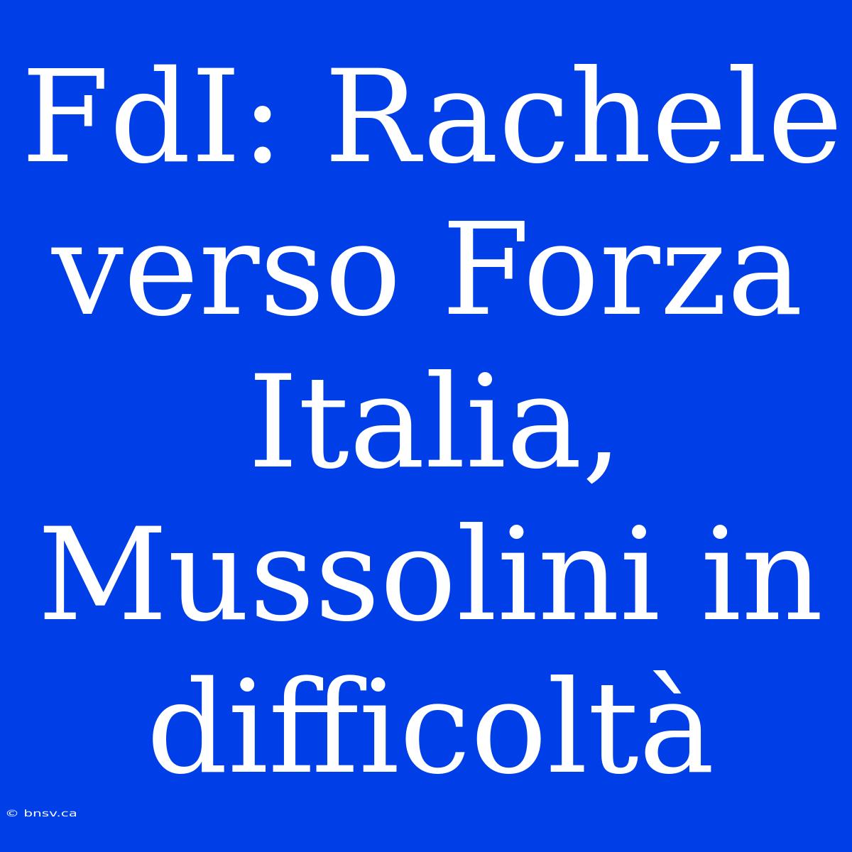 FdI: Rachele Verso Forza Italia, Mussolini In Difficoltà