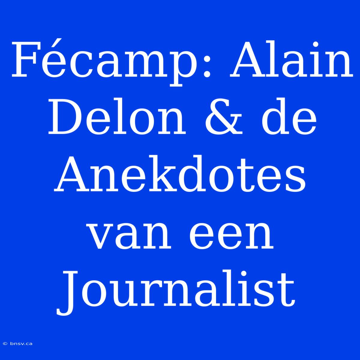 Fécamp: Alain Delon & De Anekdotes Van Een Journalist