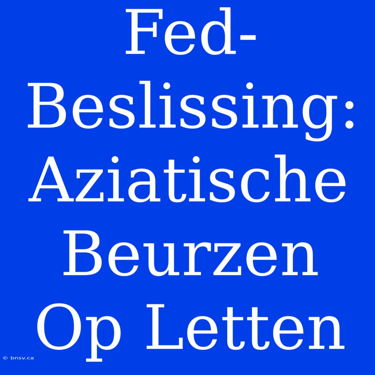 Fed-Beslissing: Aziatische Beurzen Op Letten