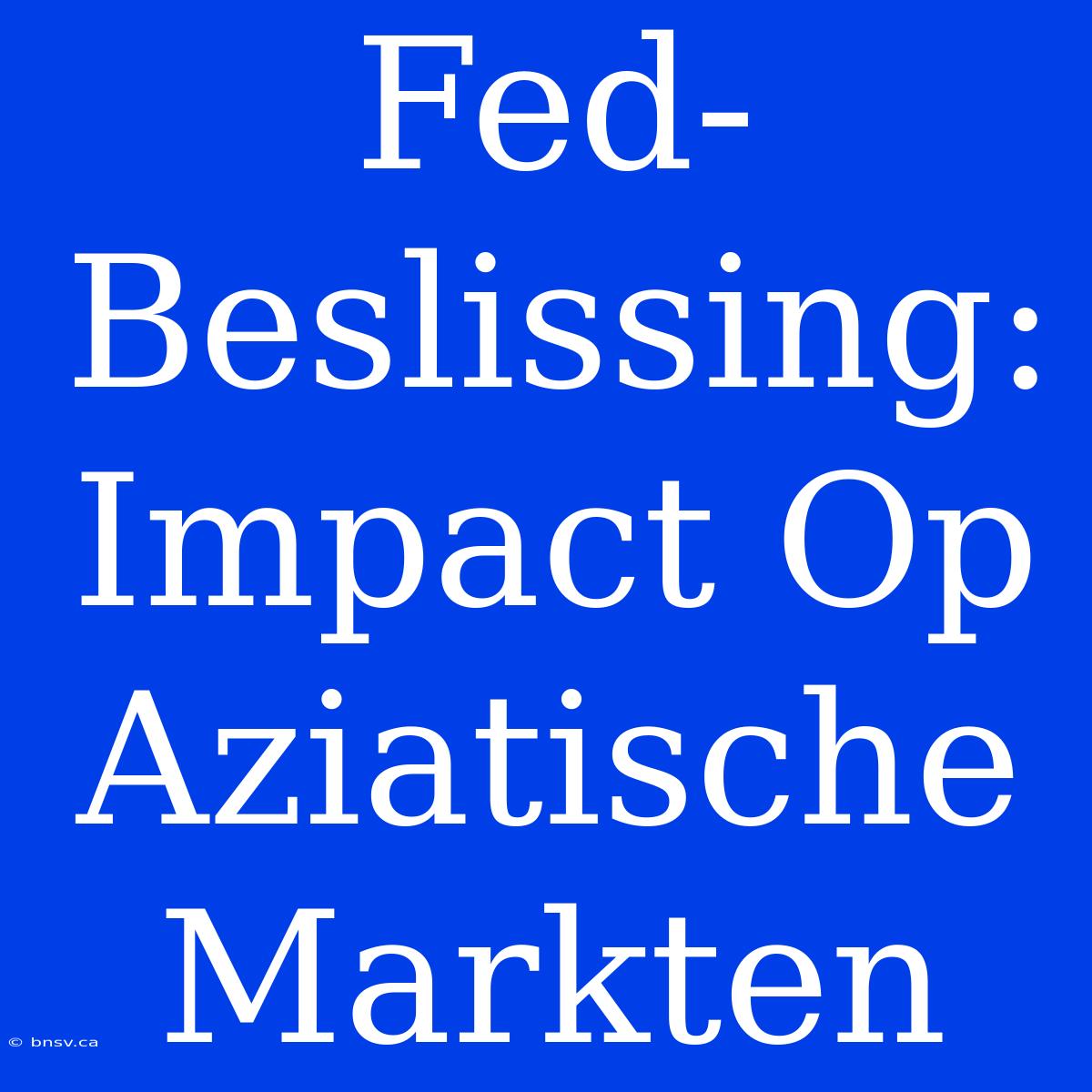 Fed-Beslissing: Impact Op Aziatische Markten