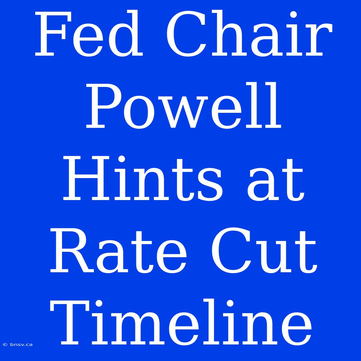 Fed Chair Powell Hints At Rate Cut Timeline