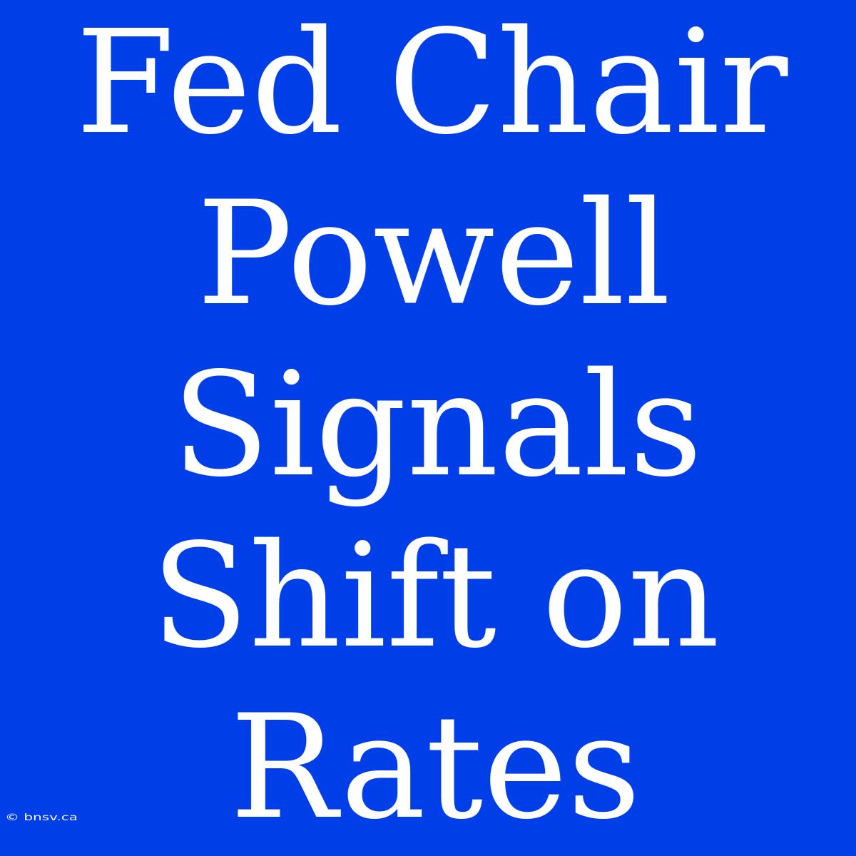 Fed Chair Powell Signals Shift On Rates