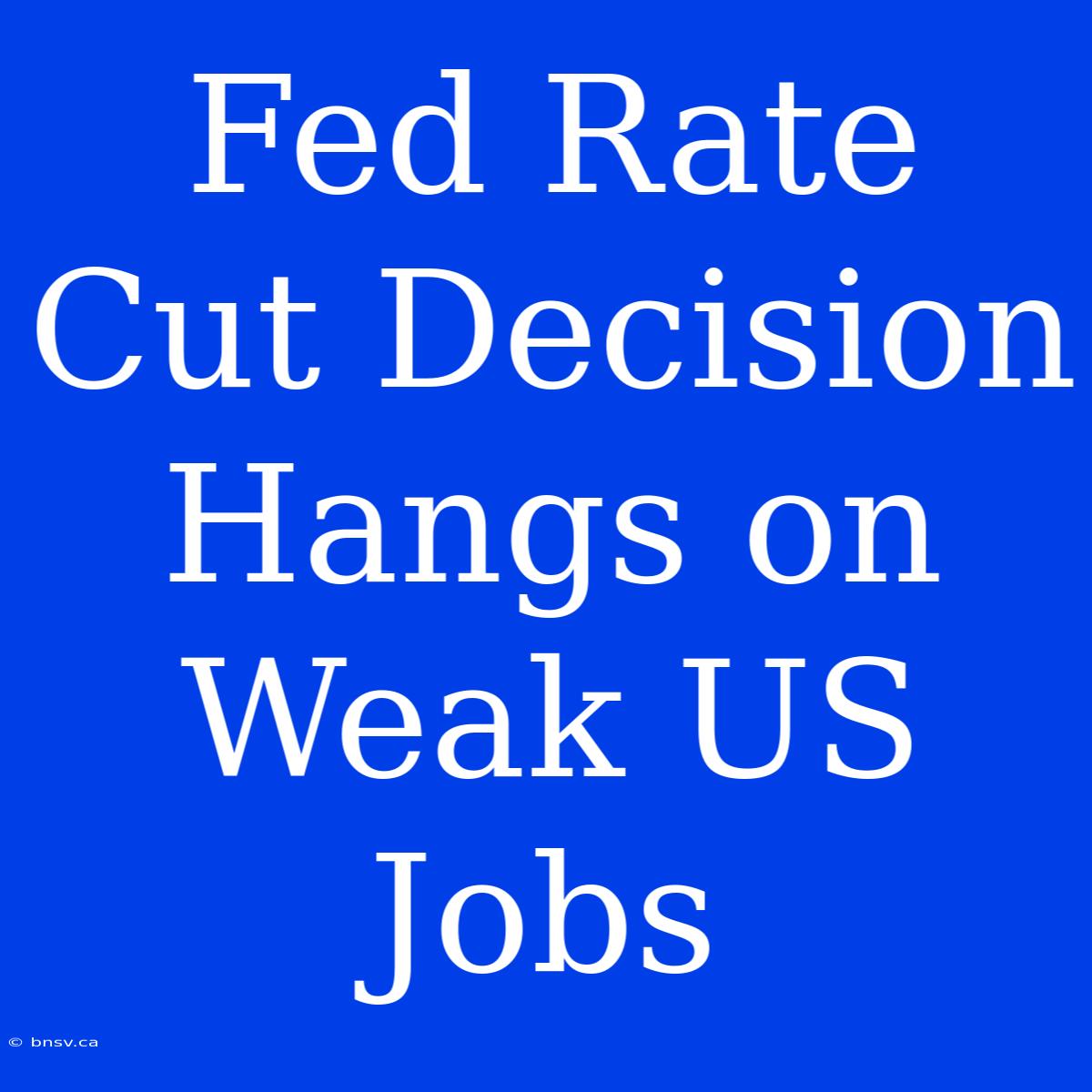 Fed Rate Cut Decision Hangs On Weak US Jobs