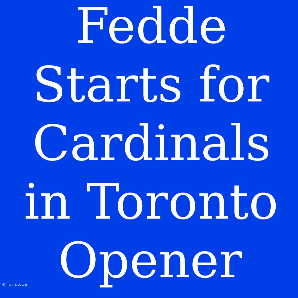 Fedde Starts For Cardinals In Toronto Opener