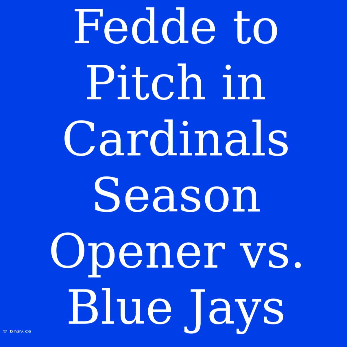 Fedde To Pitch In Cardinals Season Opener Vs. Blue Jays