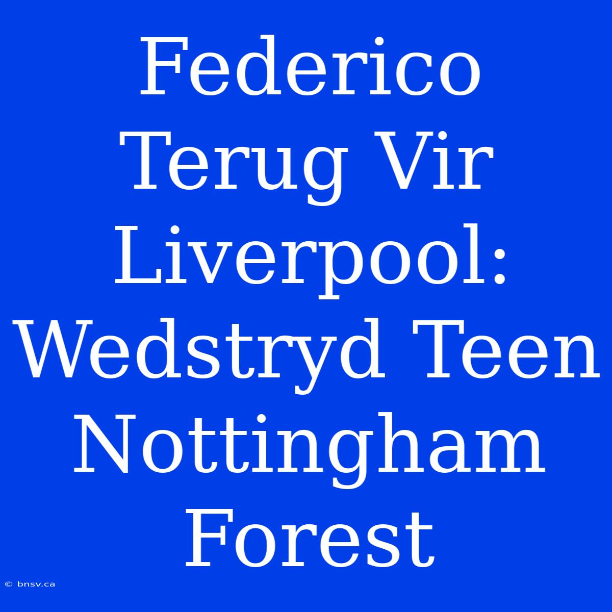 Federico Terug Vir Liverpool: Wedstryd Teen Nottingham Forest