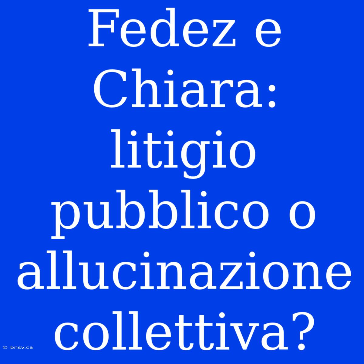 Fedez E Chiara: Litigio Pubblico O Allucinazione Collettiva?