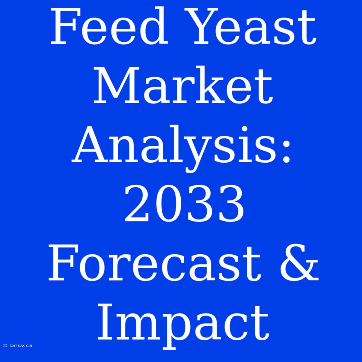 Feed Yeast Market Analysis: 2033 Forecast & Impact