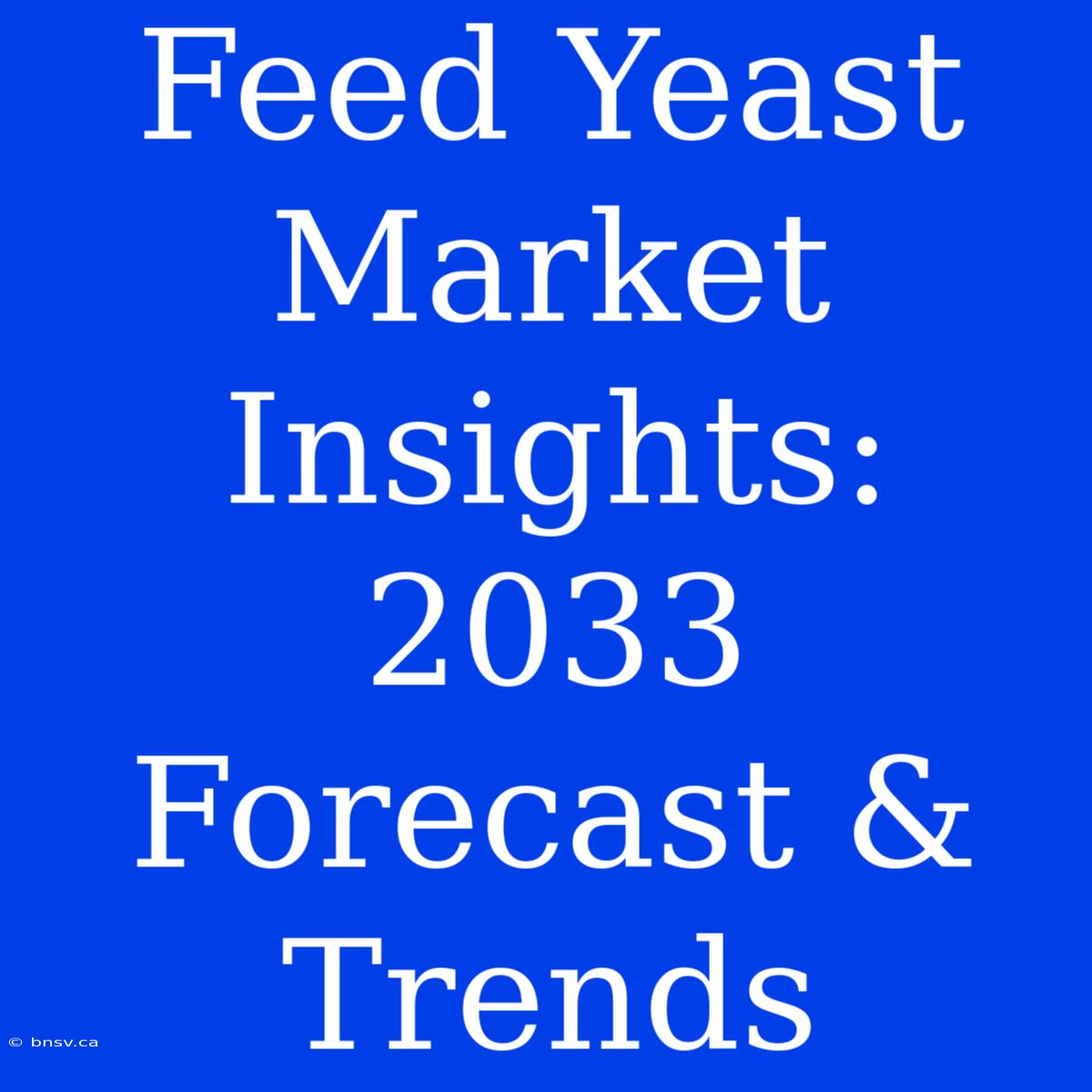 Feed Yeast Market Insights: 2033 Forecast & Trends