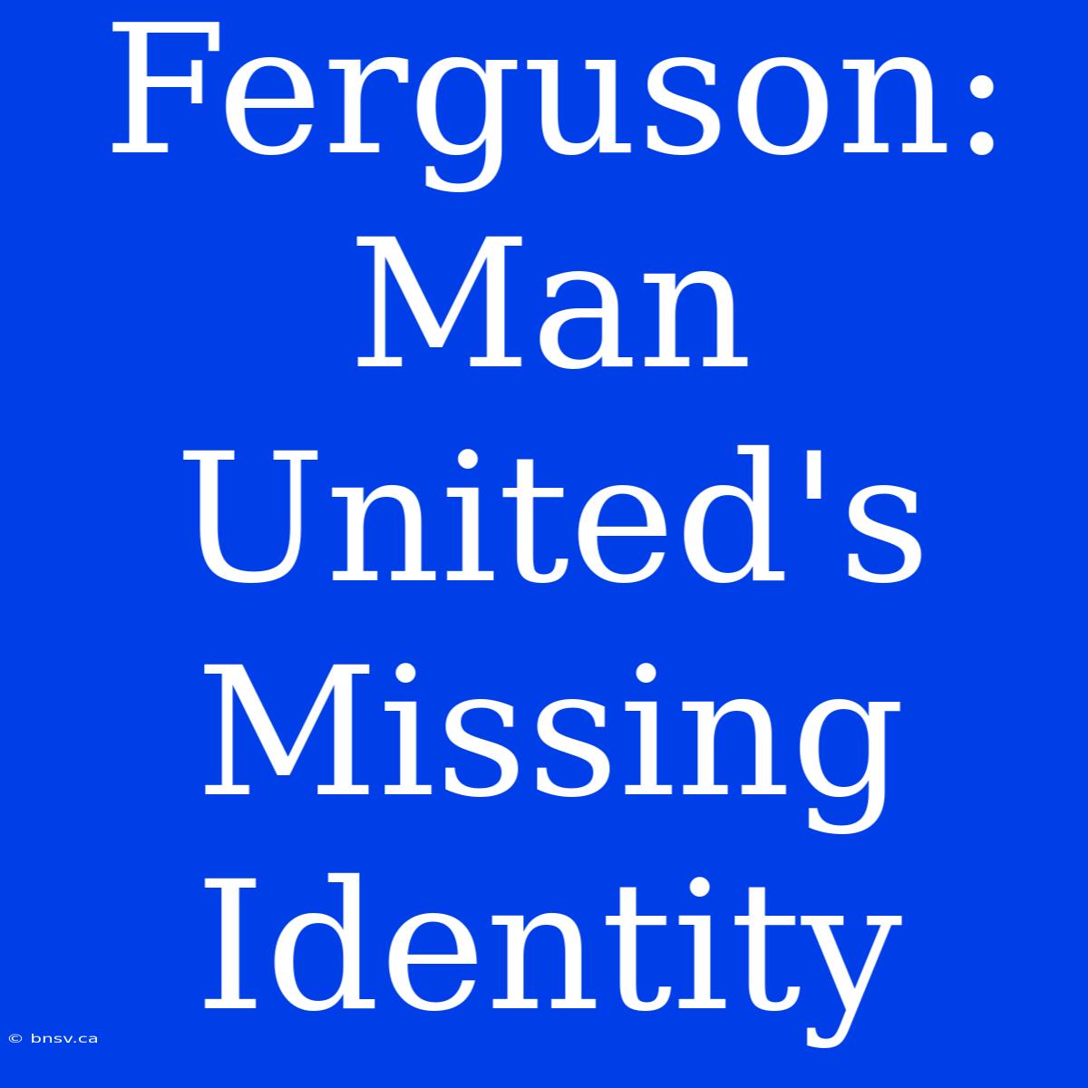 Ferguson: Man United's Missing Identity