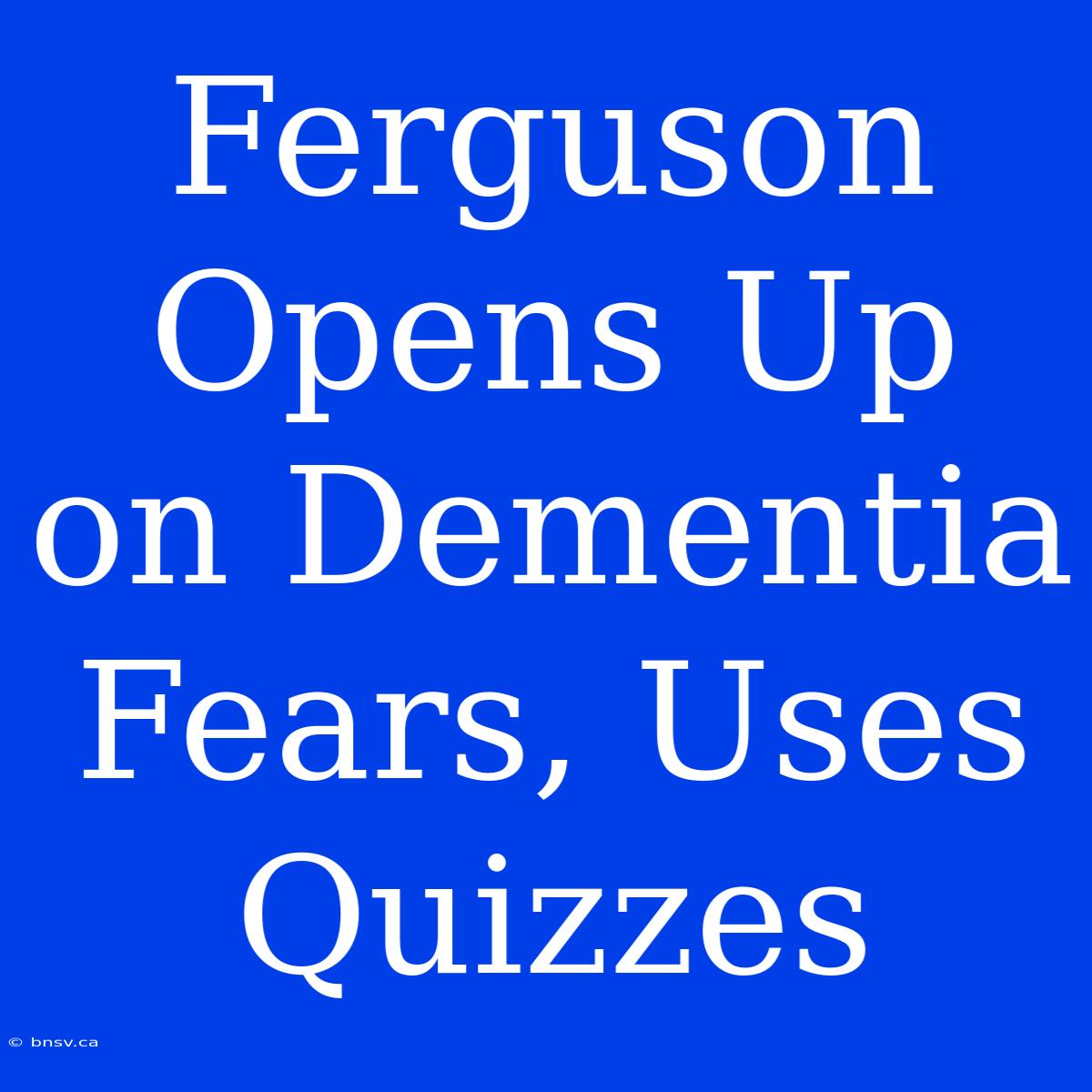 Ferguson Opens Up On Dementia Fears, Uses Quizzes