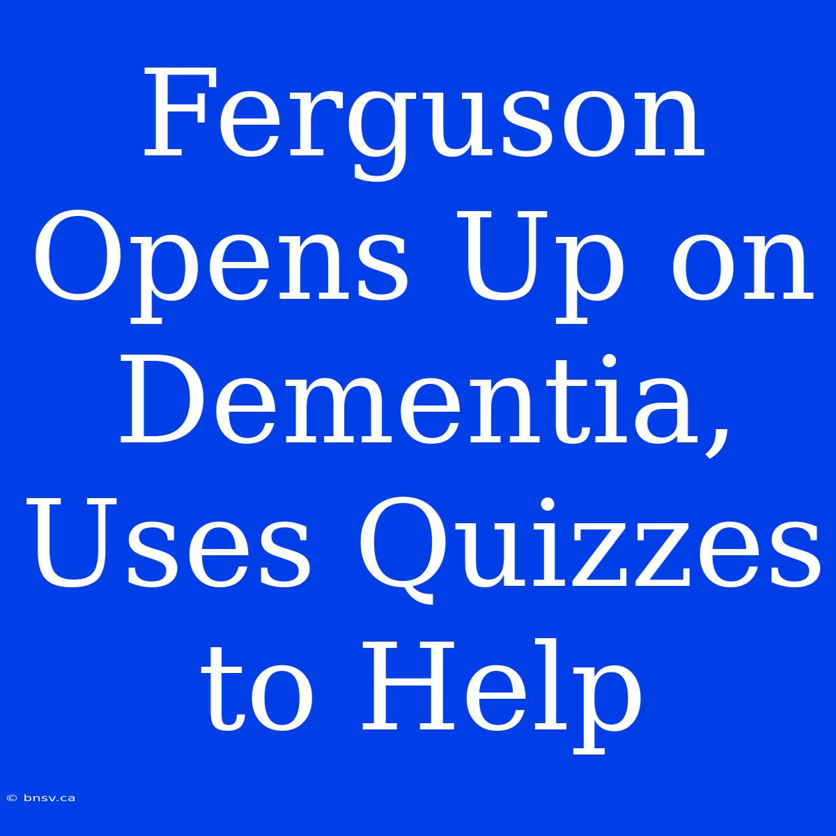 Ferguson Opens Up On Dementia, Uses Quizzes To Help