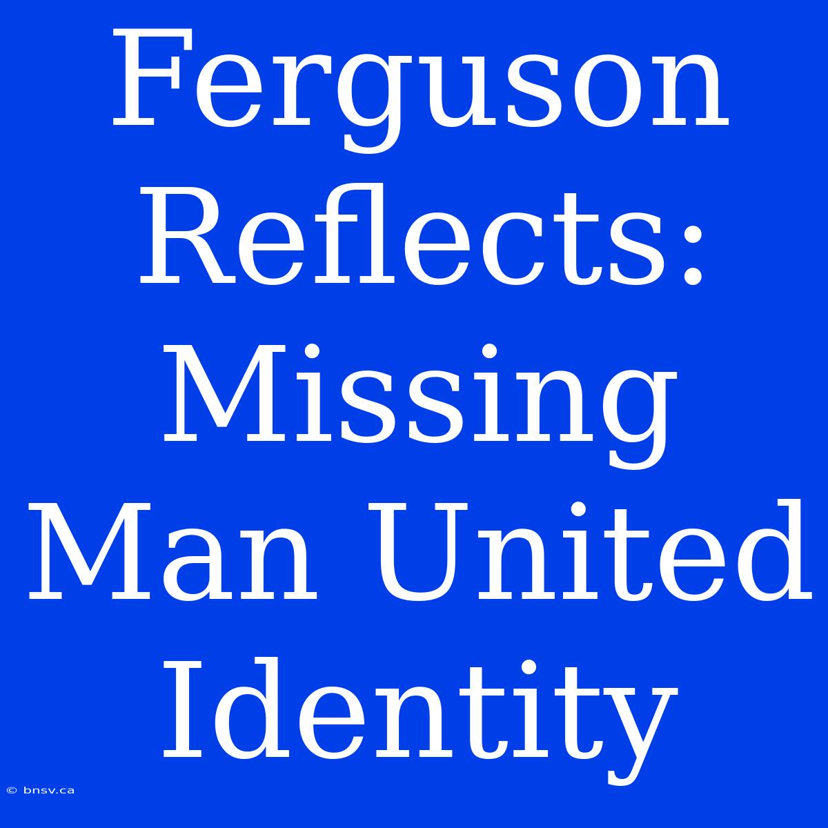 Ferguson Reflects: Missing Man United Identity