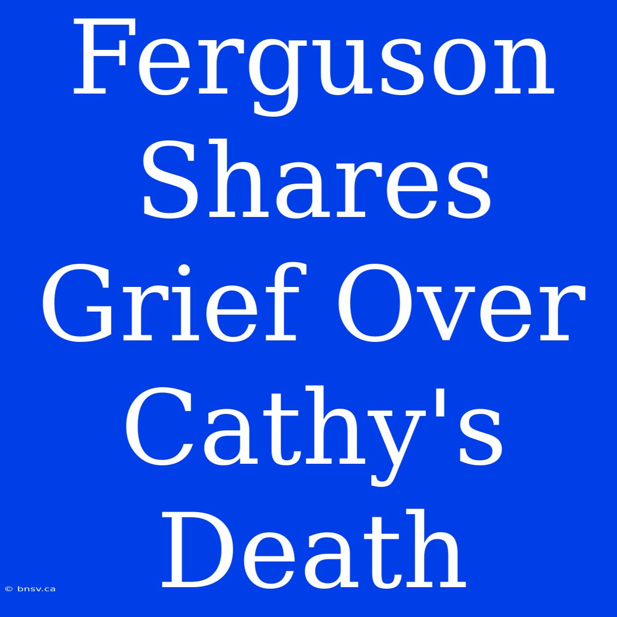 Ferguson Shares Grief Over Cathy's Death