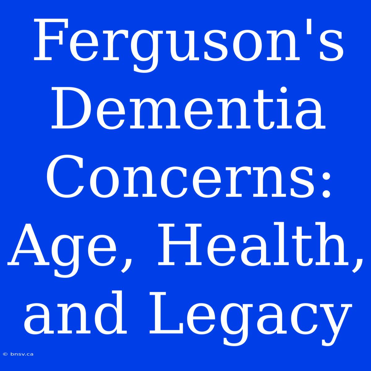 Ferguson's Dementia Concerns: Age, Health, And Legacy