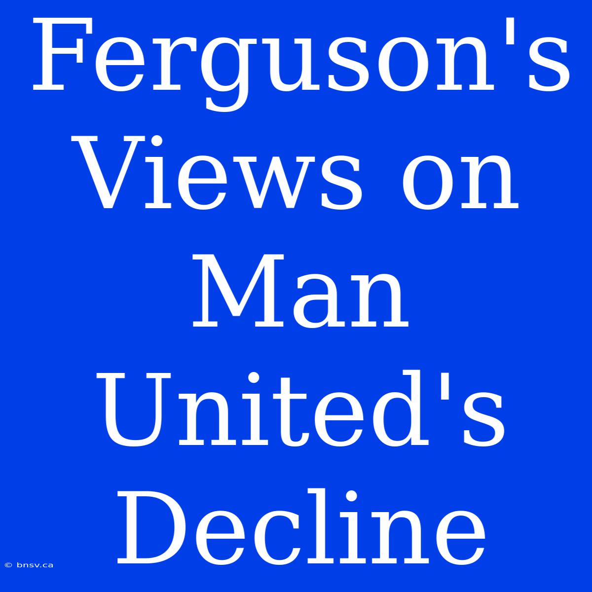 Ferguson's Views On Man United's Decline