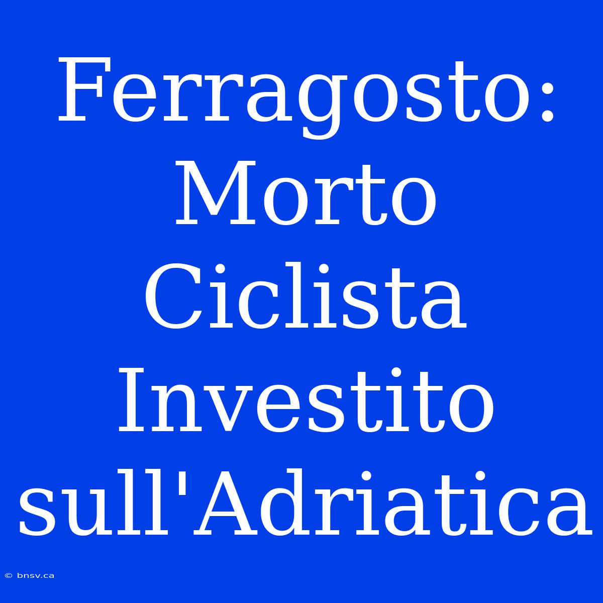 Ferragosto: Morto Ciclista Investito Sull'Adriatica