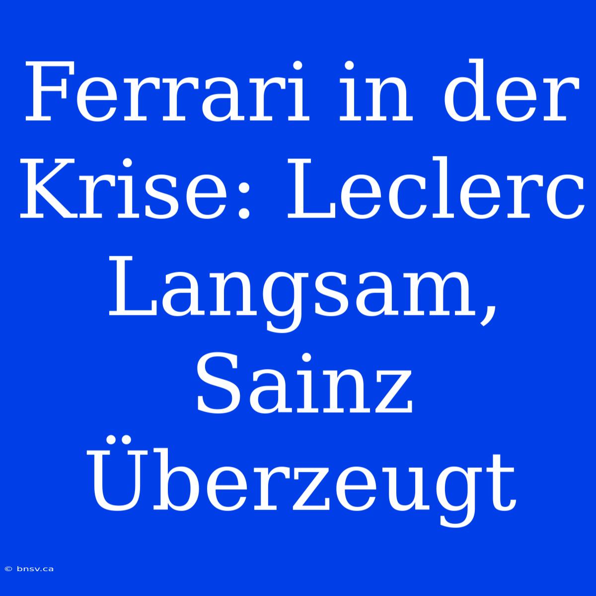 Ferrari In Der Krise: Leclerc Langsam, Sainz Überzeugt