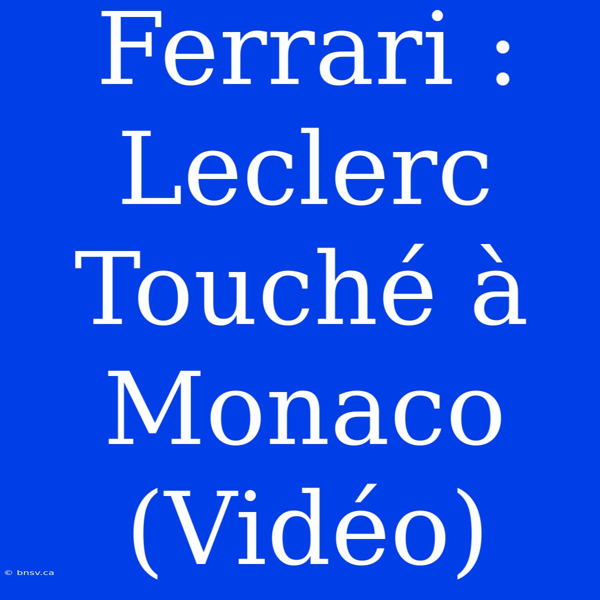 Ferrari : Leclerc Touché À Monaco (Vidéo)