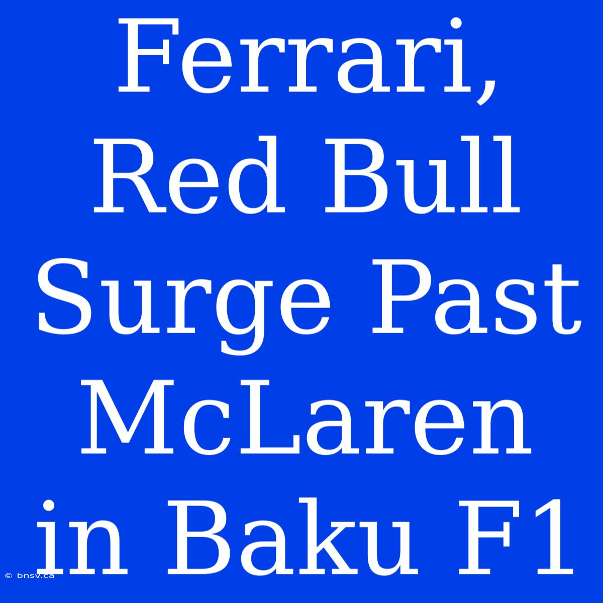 Ferrari, Red Bull Surge Past McLaren In Baku F1