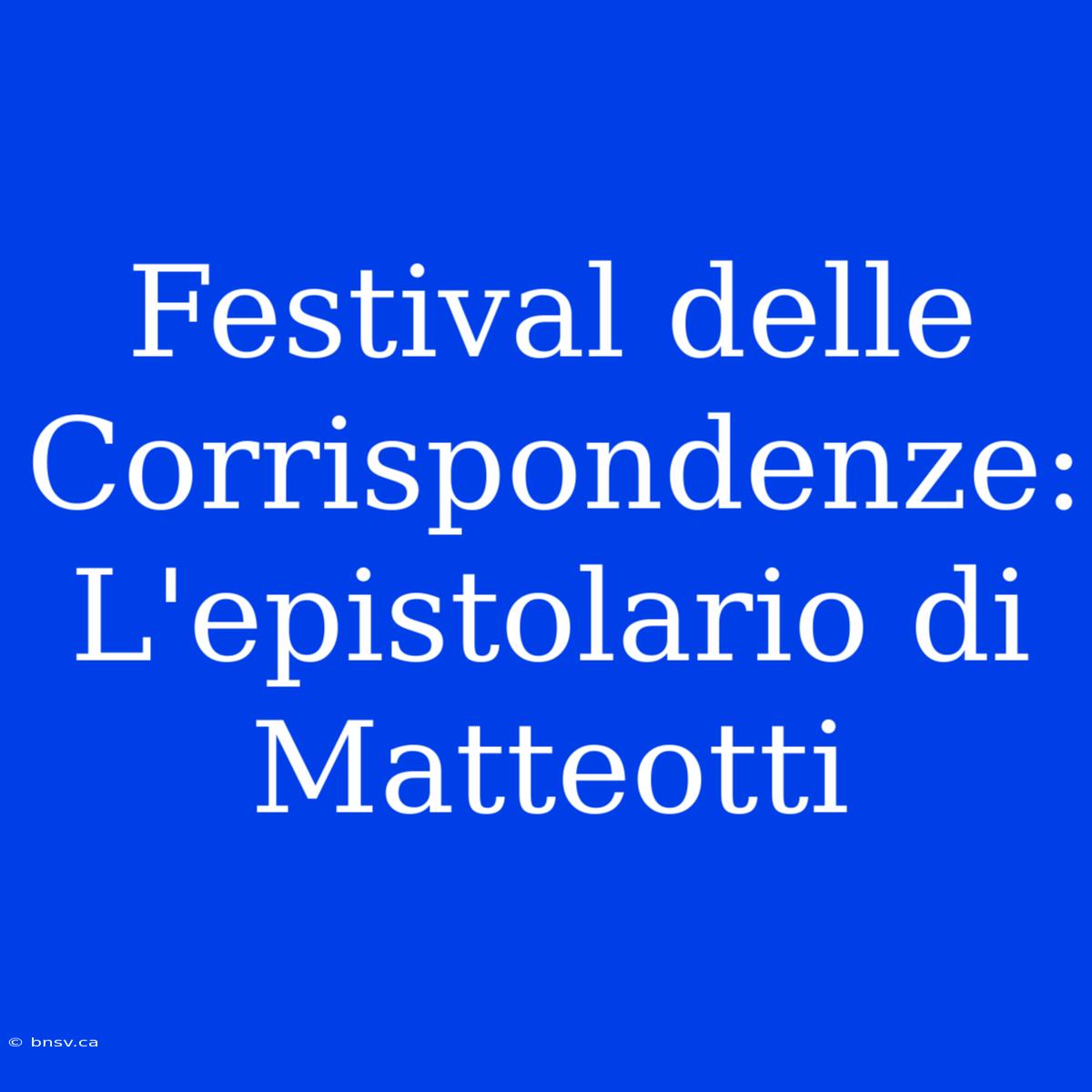 Festival Delle Corrispondenze: L'epistolario Di Matteotti