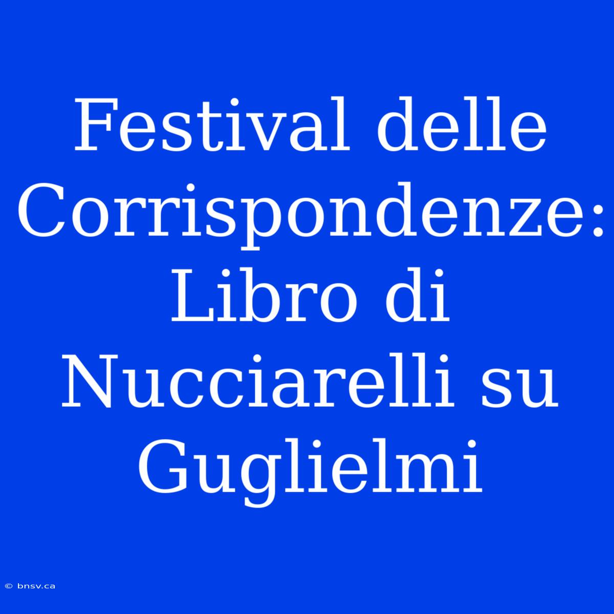 Festival Delle Corrispondenze: Libro Di Nucciarelli Su Guglielmi