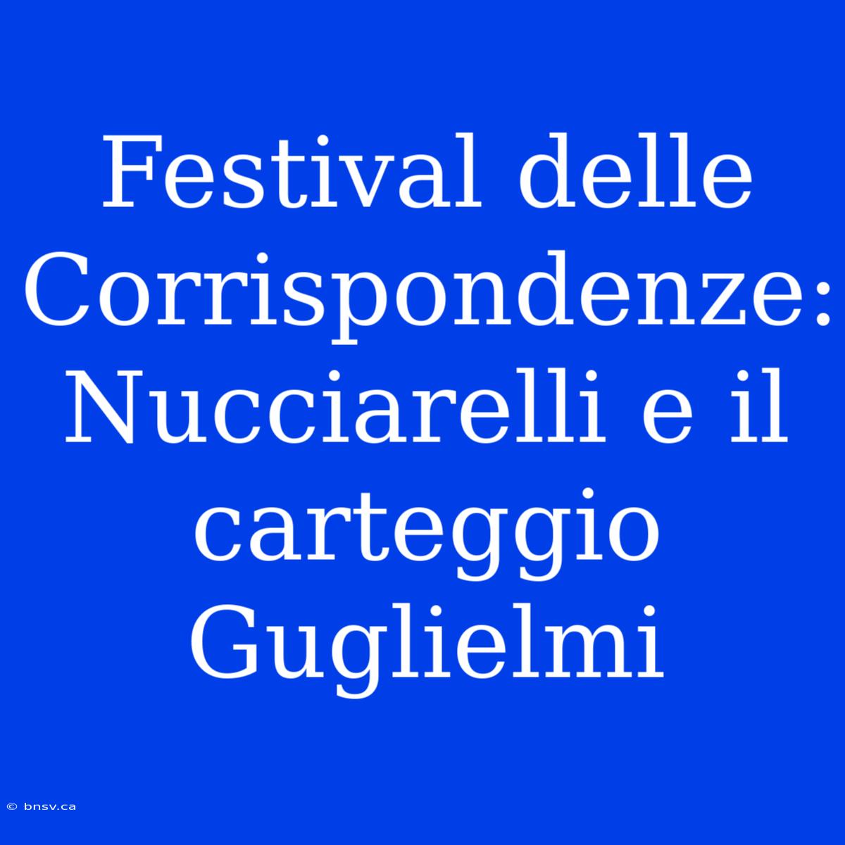 Festival Delle Corrispondenze: Nucciarelli E Il Carteggio Guglielmi