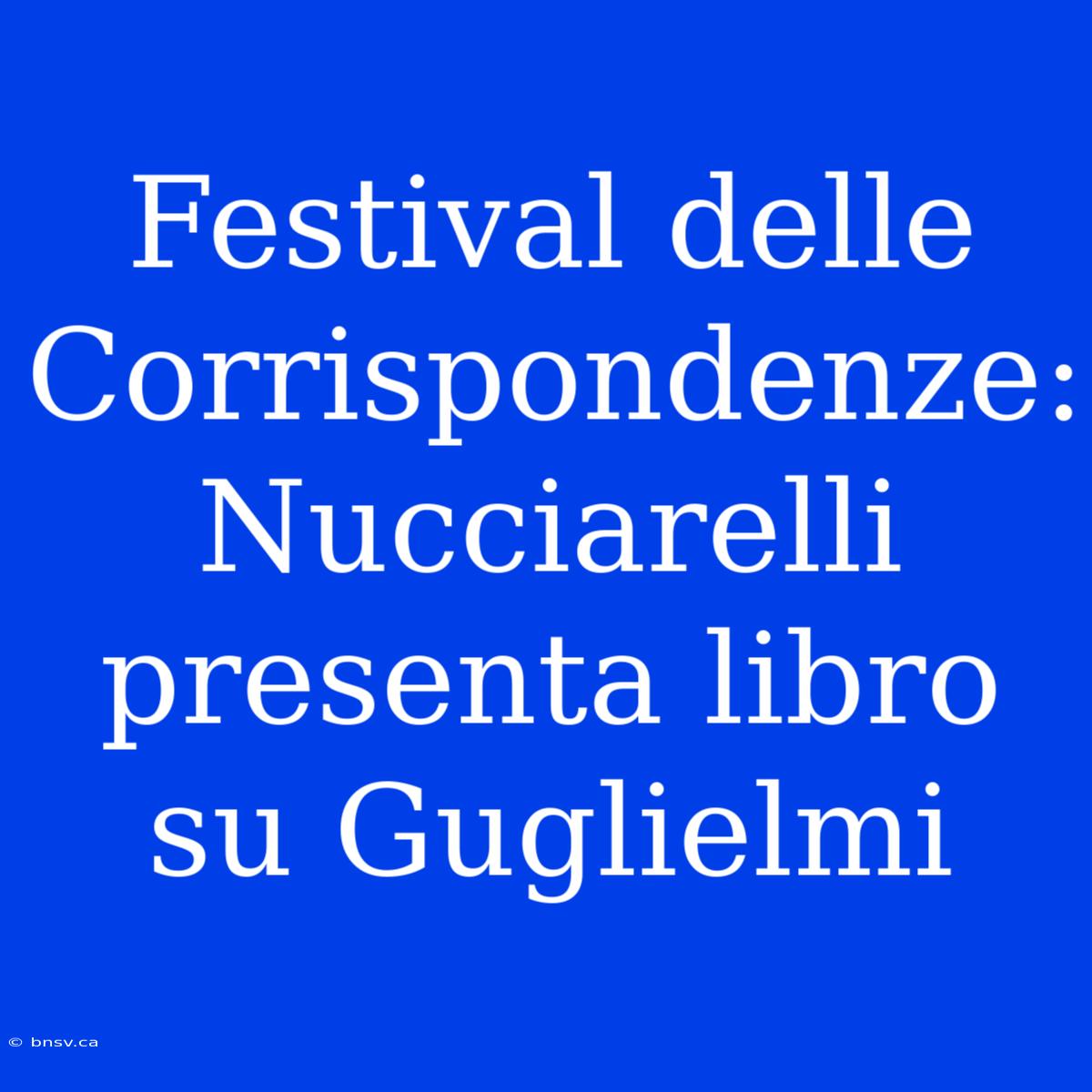 Festival Delle Corrispondenze: Nucciarelli Presenta Libro Su Guglielmi