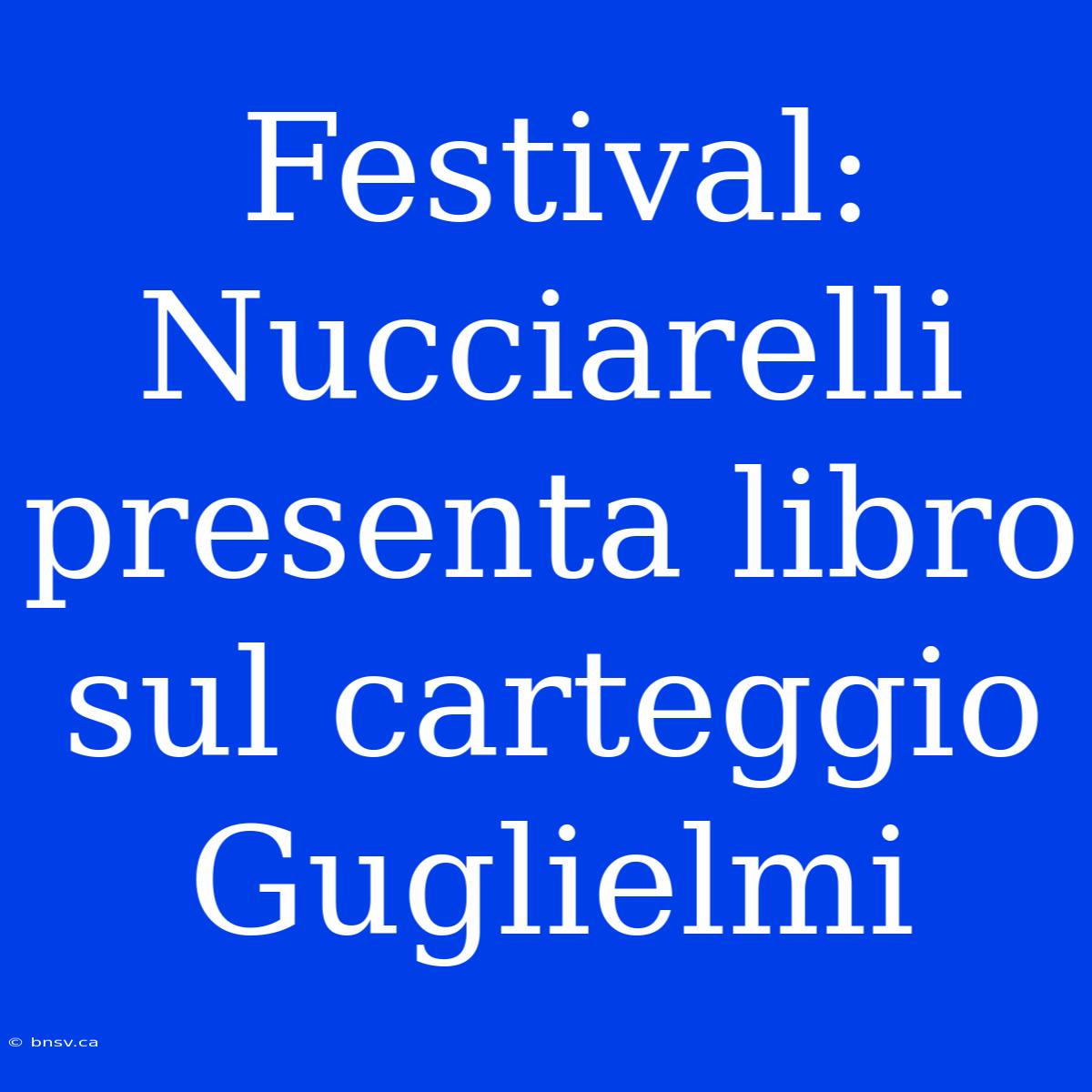 Festival: Nucciarelli Presenta Libro Sul Carteggio Guglielmi