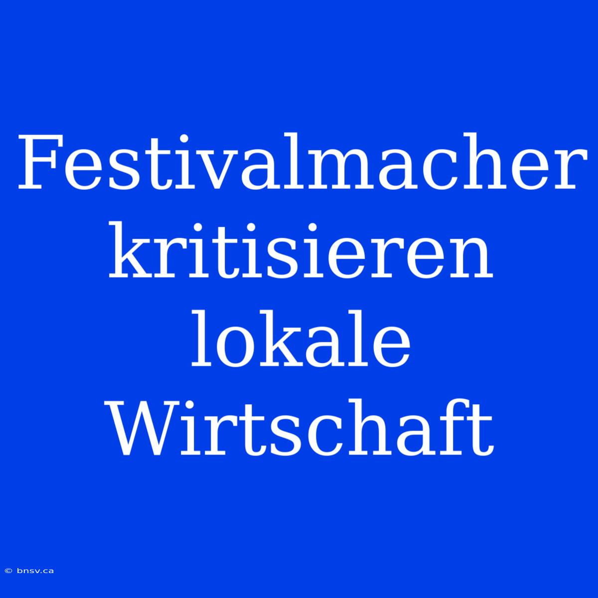 Festivalmacher Kritisieren Lokale Wirtschaft