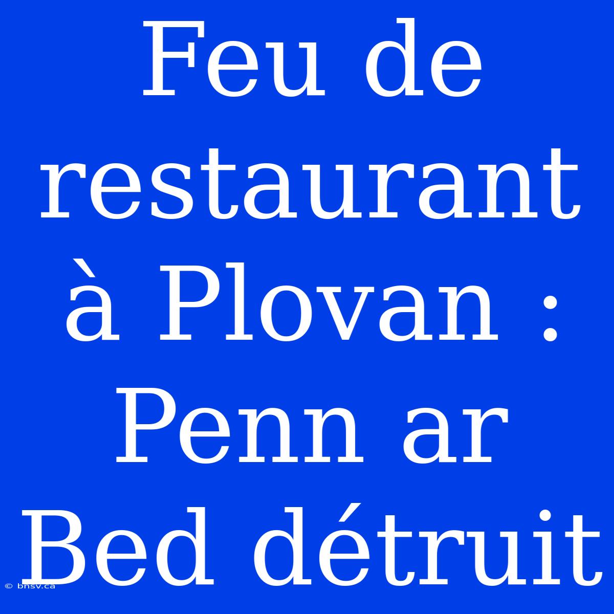 Feu De Restaurant À Plovan : Penn Ar Bed Détruit