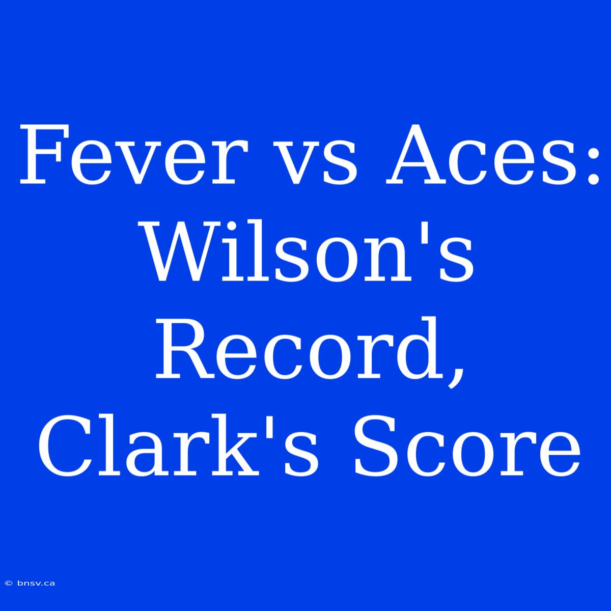 Fever Vs Aces: Wilson's Record, Clark's Score