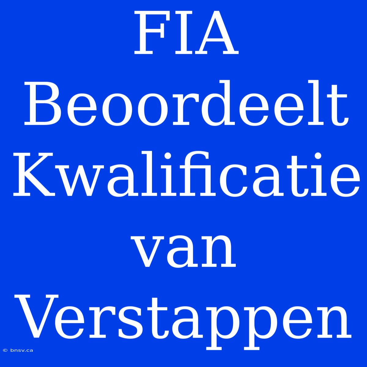 FIA Beoordeelt Kwalificatie Van Verstappen