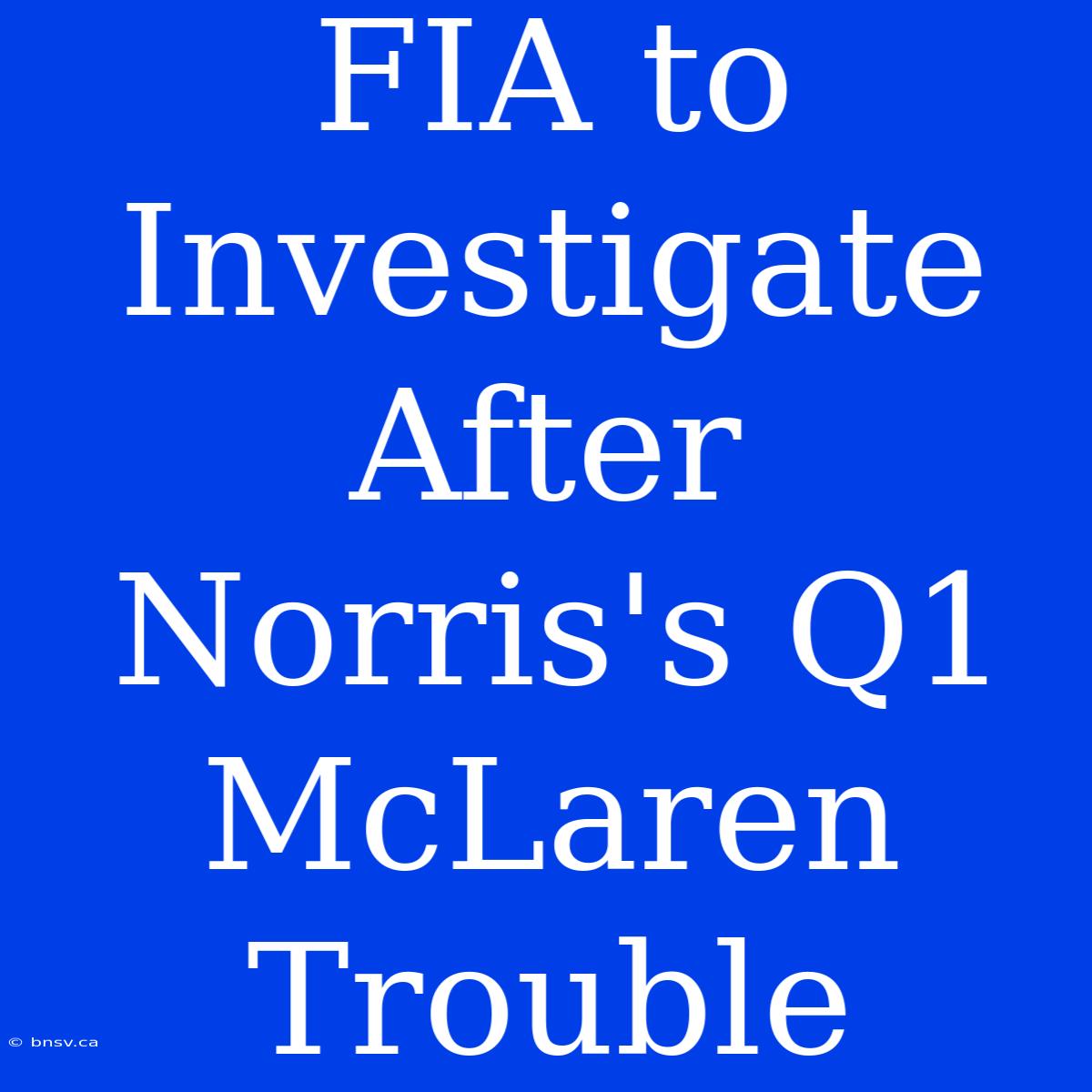 FIA To Investigate After Norris's Q1 McLaren Trouble