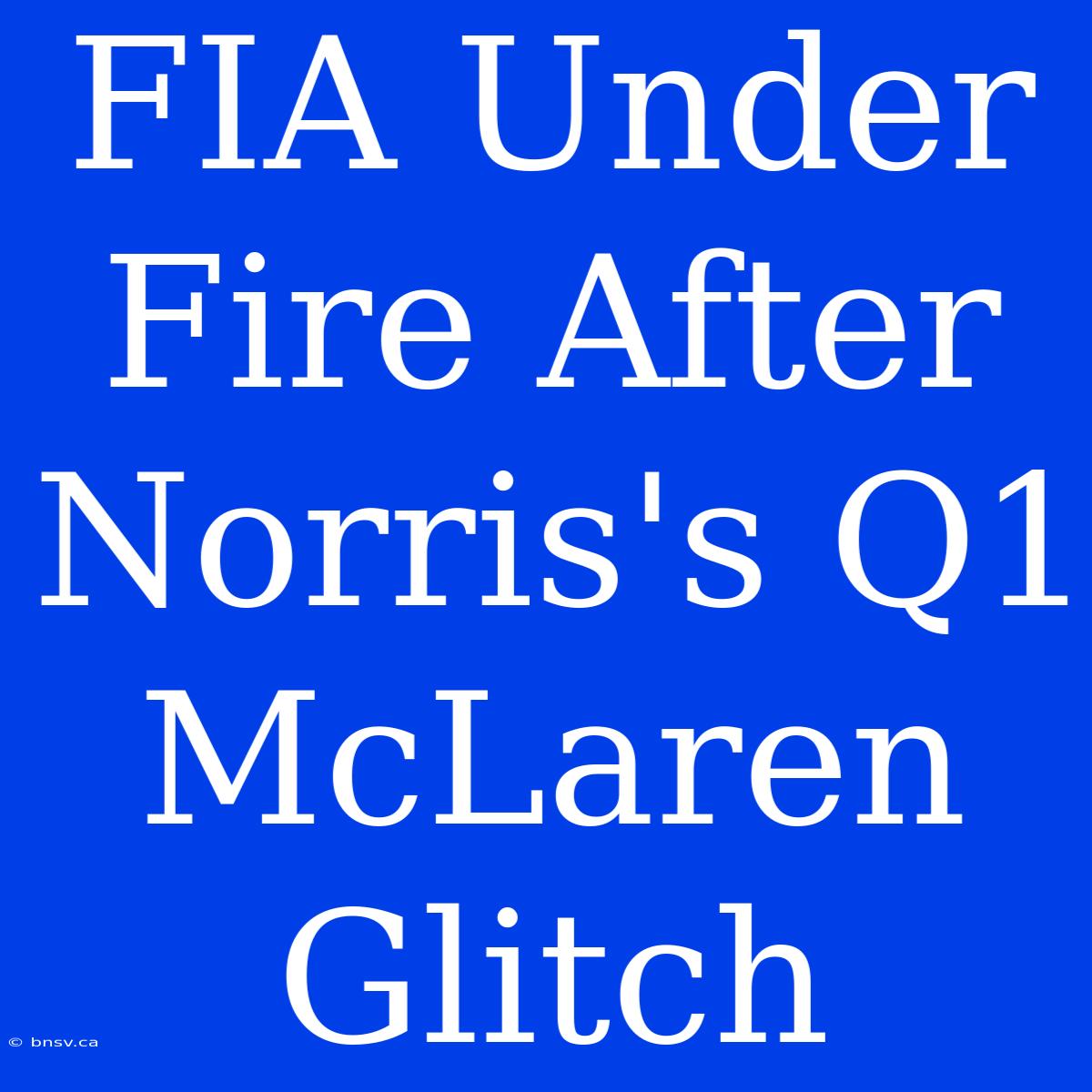 FIA Under Fire After Norris's Q1 McLaren Glitch