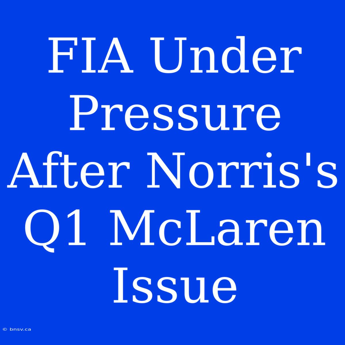 FIA Under Pressure After Norris's Q1 McLaren Issue