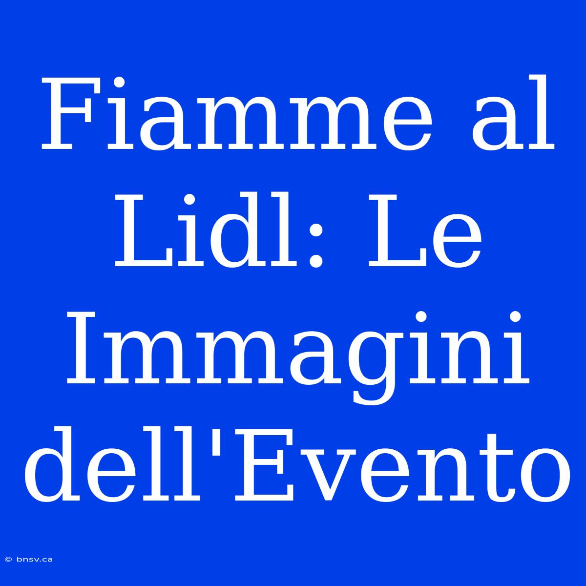 Fiamme Al Lidl: Le Immagini Dell'Evento