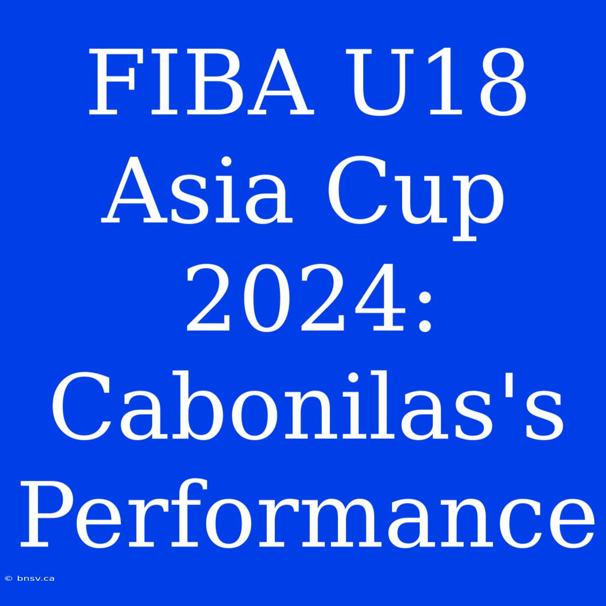 FIBA U18 Asia Cup 2024: Cabonilas's Performance