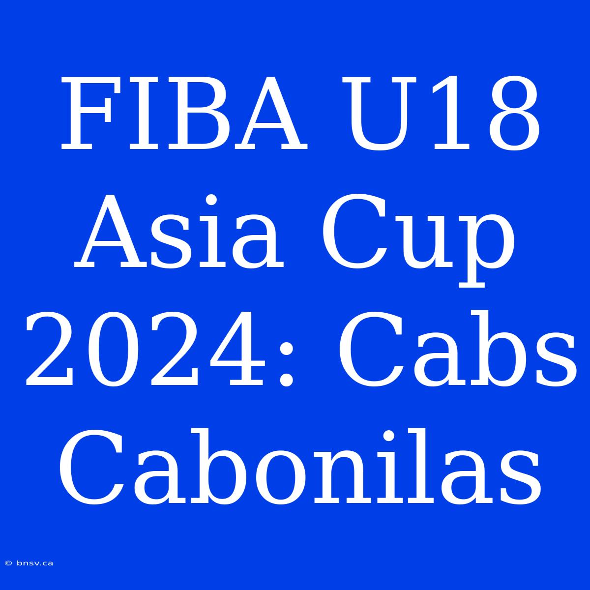 FIBA U18 Asia Cup 2024: Cabs Cabonilas