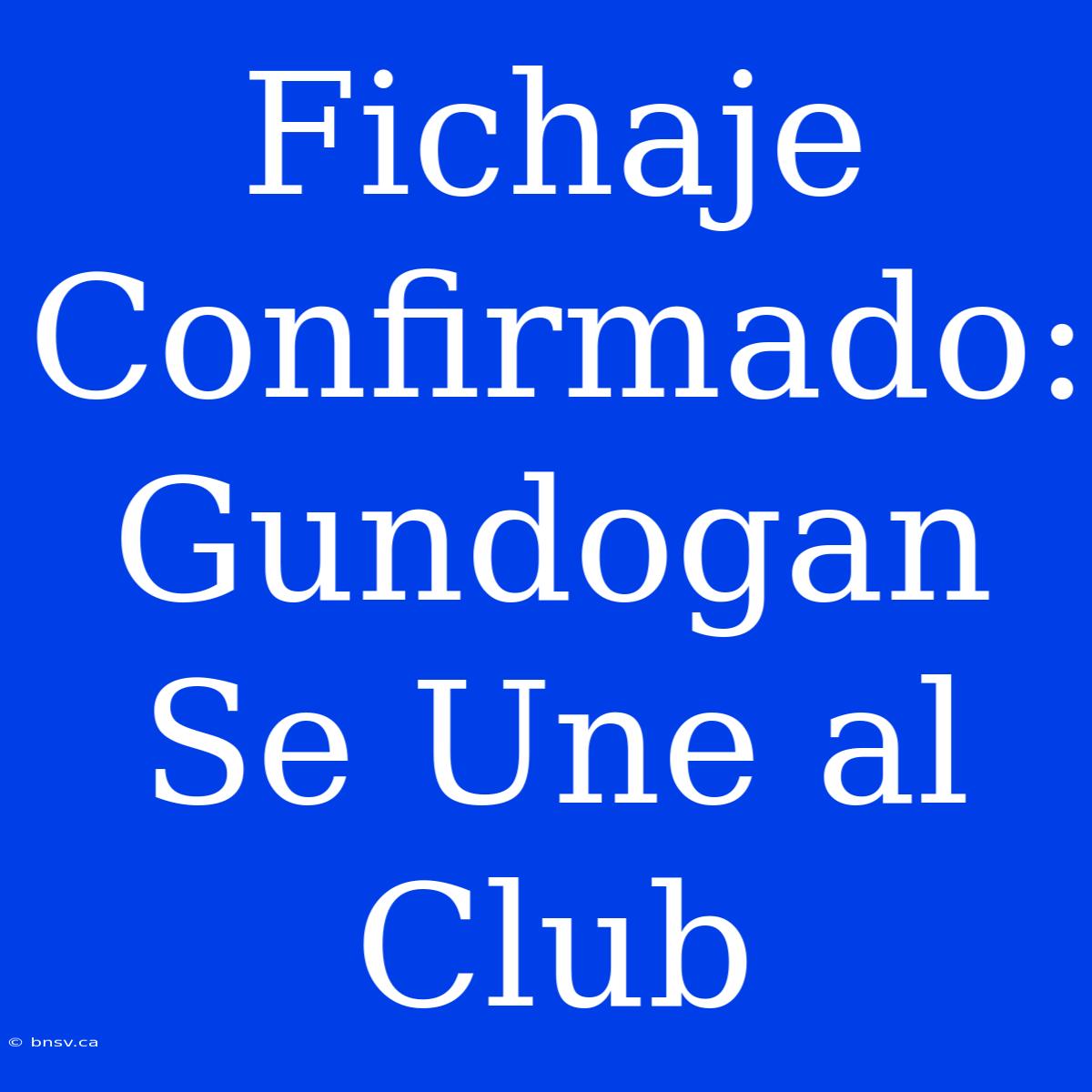 Fichaje Confirmado: Gundogan Se Une Al Club