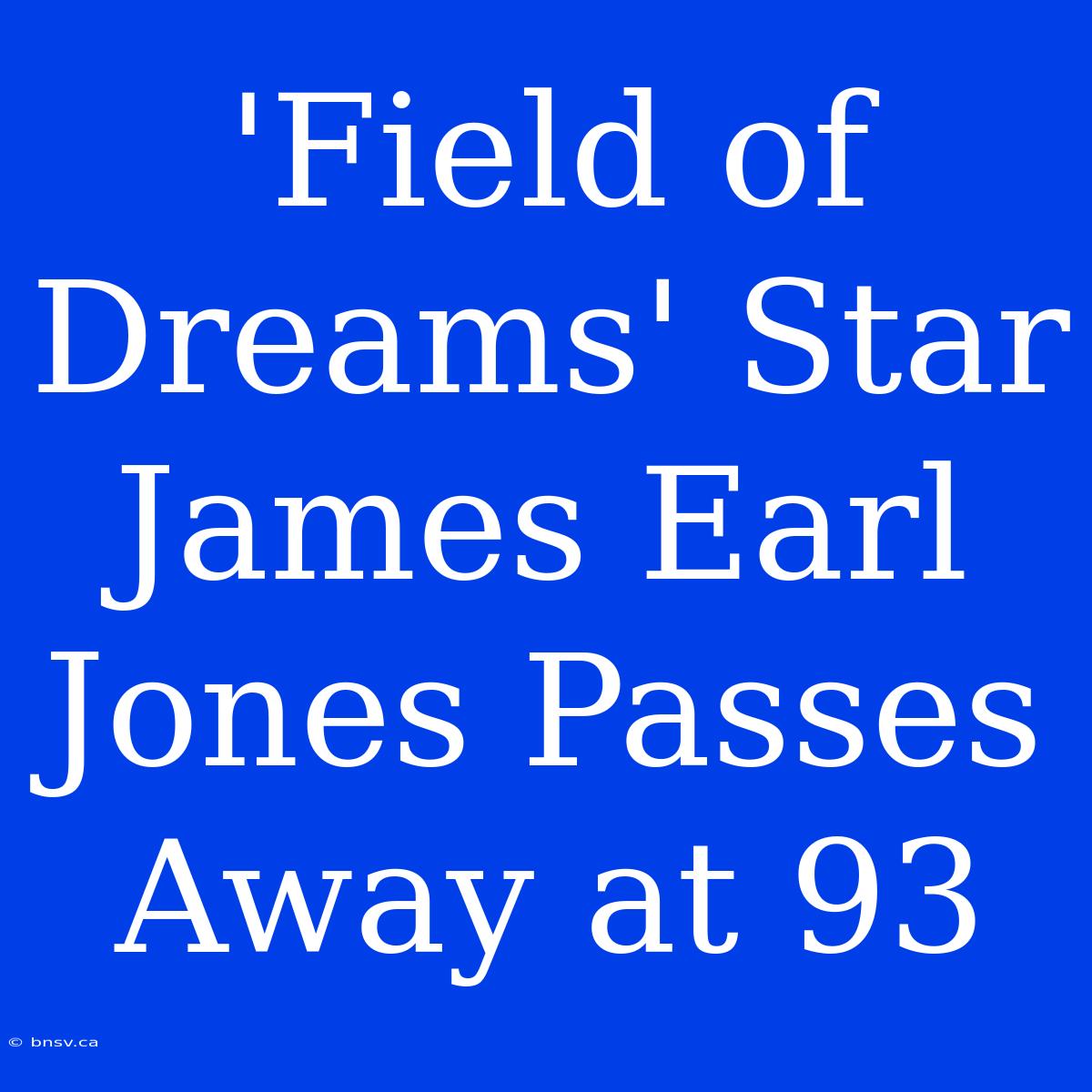 'Field Of Dreams' Star James Earl Jones Passes Away At 93